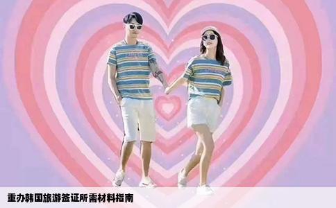 重办韩国旅游签证所需材料指南