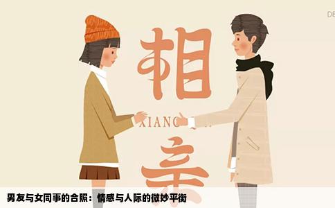男友与女同事的合照：情感与人际的微妙平衡