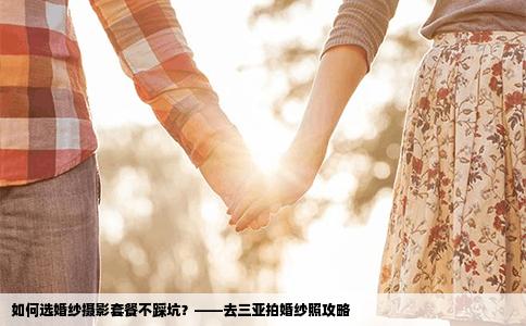 如何选婚纱摄影套餐不踩坑？——去三亚拍婚纱照攻略