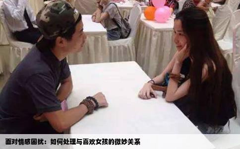 面对情感困扰：如何处理与喜欢女孩的微妙关系