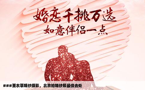 ###薰衣草婚纱摄影，北京拍婚纱照最佳去处