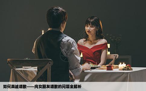 如何真诚道歉——向女朋友道歉的问题全解析