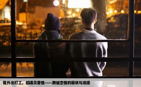 我外出打工，却遇见爱情——跨城恋情的困扰与选择