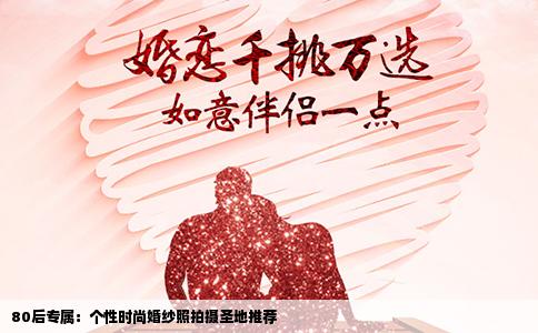 80后专属：个性时尚婚纱照拍摄圣地推荐