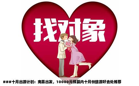 ###十月出游计划：南昌出发，10000元预算内十月份旅游好去处推荐