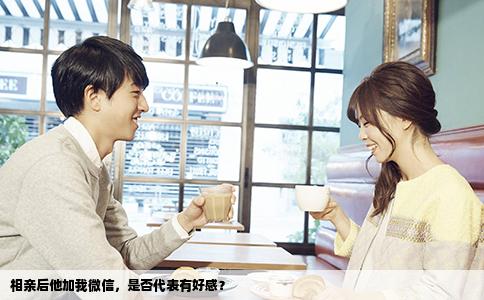 相亲后他加我微信，是否代表有好感？