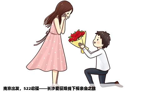 南京出发，522启程——长沙爱征婚线下相亲会之旅