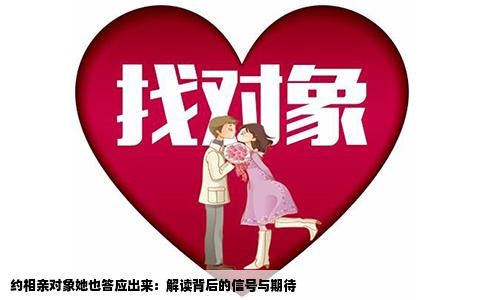 约相亲对象她也答应出来：解读背后的信号与期待