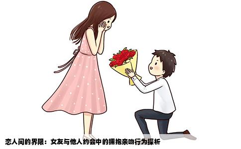 恋人间的界限：女友与他人约会中的拥抱亲吻行为探析