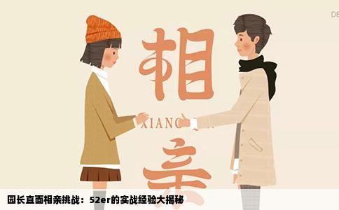 园长直面相亲挑战：52er的实战经验大揭秘