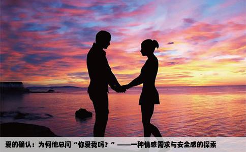 爱的确认：为何他总问“你爱我吗？”——一种情感需求与安全感的探索