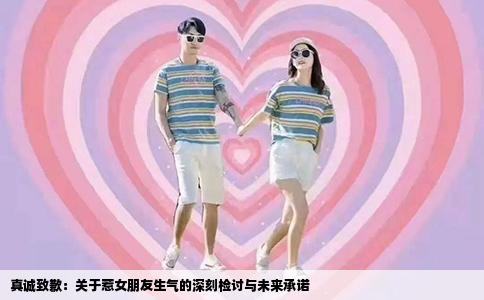 真诚致歉：关于惹女朋友生气的深刻检讨与未来承诺