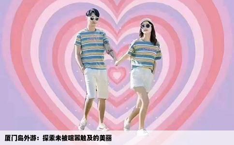 厦门岛外游：探索未被喧嚣触及的美丽