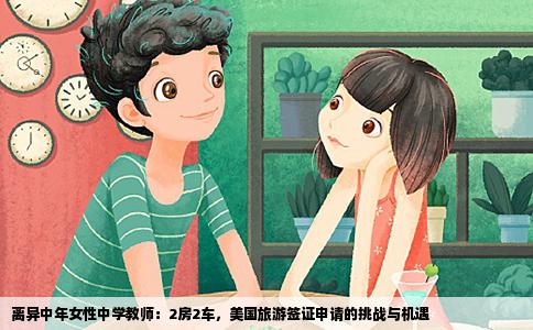 离异中年女性中学教师：2房2车，美国旅游签证申请的挑战与机遇