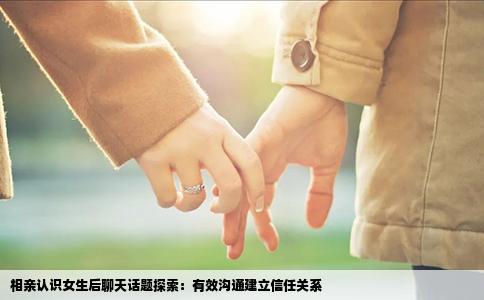 相亲认识女生后聊天话题探索：有效沟通建立信任关系