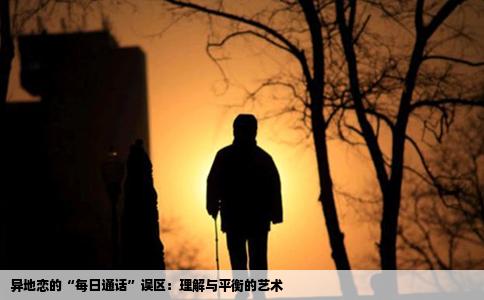 异地恋的“每日通话”误区：理解与平衡的艺术