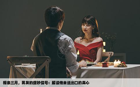 相亲三月，男友的微妙信号：解读他未说出口的真心