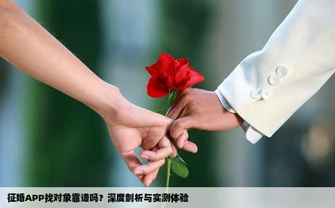 征婚APP找对象靠谱吗？深度剖析与实测体验