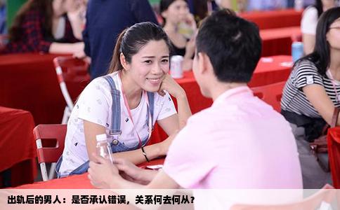 出轨后的男人：是否承认错误，关系何去何从？