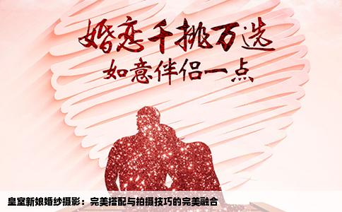 皇室新娘婚纱摄影：完美搭配与拍摄技巧的完美融合