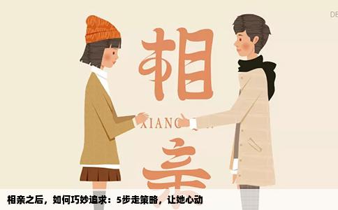 相亲之后，如何巧妙追求：5步走策略，让她心动
