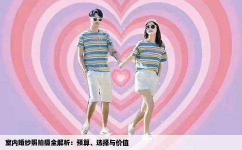 室内婚纱照拍摄全解析：预算、选择与价值