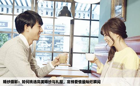 婚纱摄影：如何挑选完美婚纱与礼服，定格爱情最灿烂瞬间