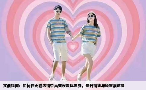 实战指南：如何在天猫店铺中高效设置优惠券，提升销售与顾客满意度