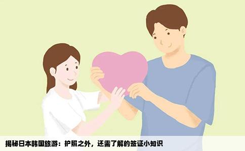 揭秘日本韩国旅游：护照之外，还需了解的签证小知识