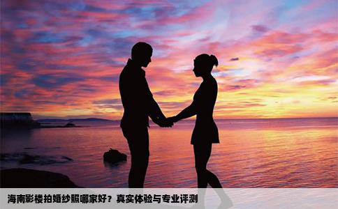 海南影楼拍婚纱照哪家好？真实体验与专业评测