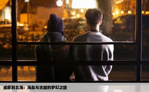 成都到北海：海岛与古城的梦幻之旅