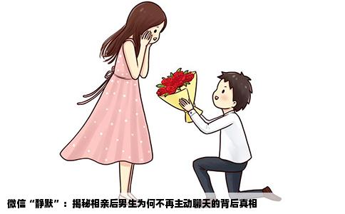 微信“静默”：揭秘相亲后男生为何不再主动聊天的背后真相