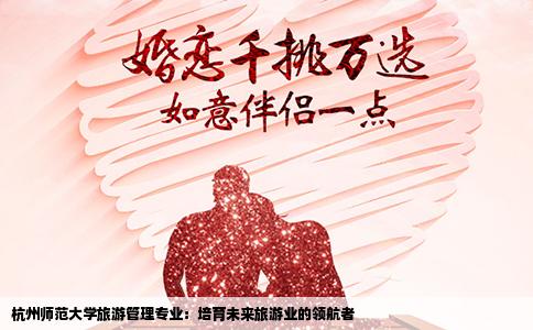 杭州师范大学旅游管理专业：培育未来旅游业的领航者