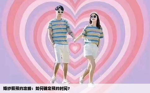 婚纱照预约攻略：如何确定预约时间？