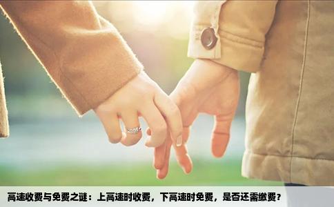 高速收费与免费之谜：上高速时收费，下高速时免费，是否还需缴费？