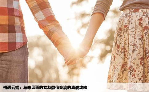 初遇云端：与未见面的女友微信交流的真诚攻略