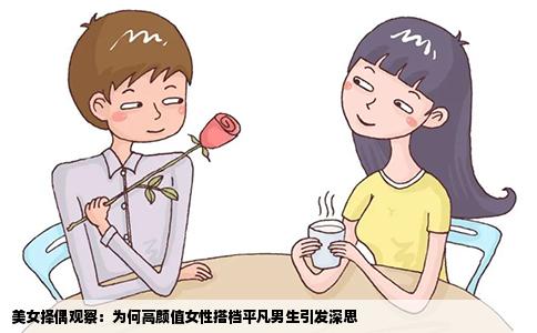 美女择偶观察：为何高颜值女性搭档平凡男生引发深思