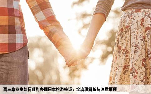 高三毕业生如何顺利办理日本旅游签证：全流程解析与注意事项