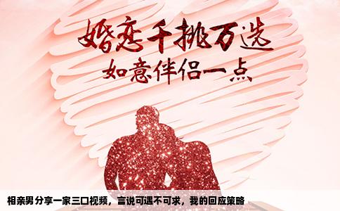 相亲男分享一家三口视频，言说可遇不可求，我的回应策略
