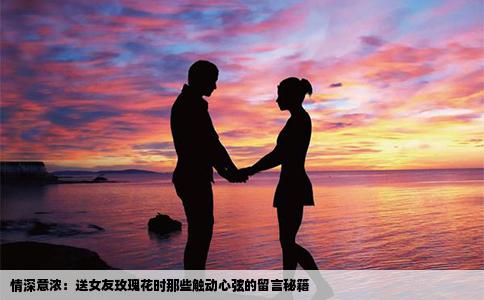 情深意浓：送女友玫瑰花时那些触动心弦的留言秘籍