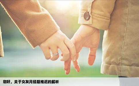 您好，关于女友月经期推迟的解析