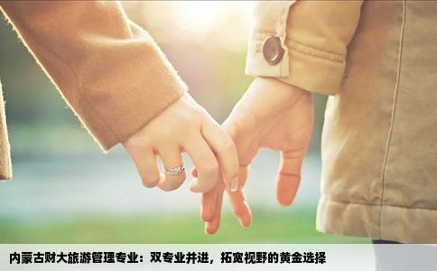 内蒙古财大旅游管理专业：双专业并进，拓宽视野的黄金选择