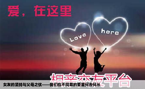 女友的坚持与父母之忧——我们在不同意的爱里何去何从