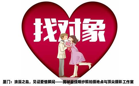 厦门：浪漫之岛，见证爱情瞬间——揭秘最佳婚纱照拍摄地点与顶尖摄影工作室