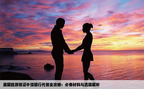 美国旅游签证中信银行代签全攻略：必备材料与流程解析