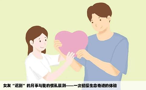 女友“迟到”的月事与我的慌乱晨测——一次初探生命奇迹的体验