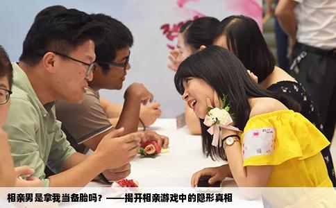 相亲男是拿我当备胎吗？——揭开相亲游戏中的隐形真相