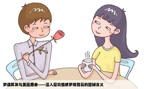 梦遇男友与美丽舞者——深入探究情感梦境背后的隐秘含义