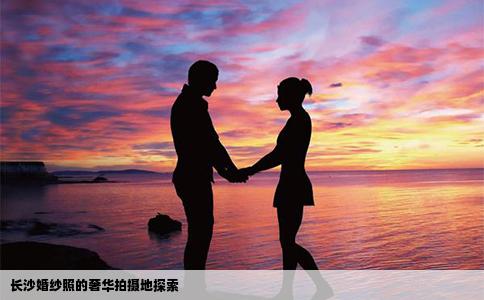长沙婚纱照的奢华拍摄地探索