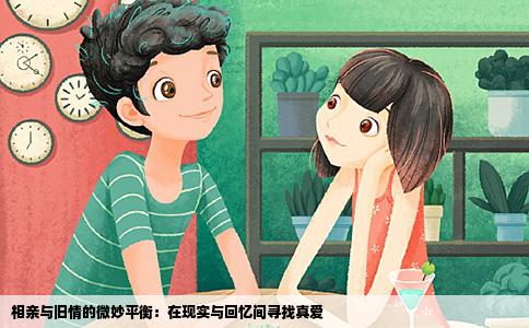 相亲与旧情的微妙平衡：在现实与回忆间寻找真爱